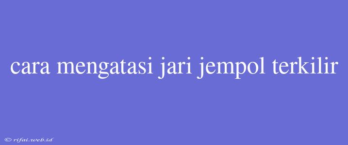 Cara Mengatasi Jari Jempol Terkilir