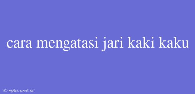 Cara Mengatasi Jari Kaki Kaku