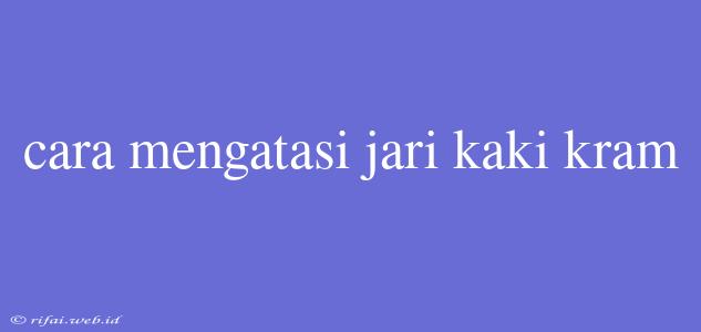 Cara Mengatasi Jari Kaki Kram