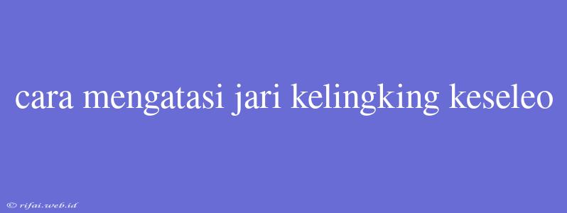 Cara Mengatasi Jari Kelingking Keseleo