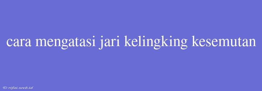 Cara Mengatasi Jari Kelingking Kesemutan