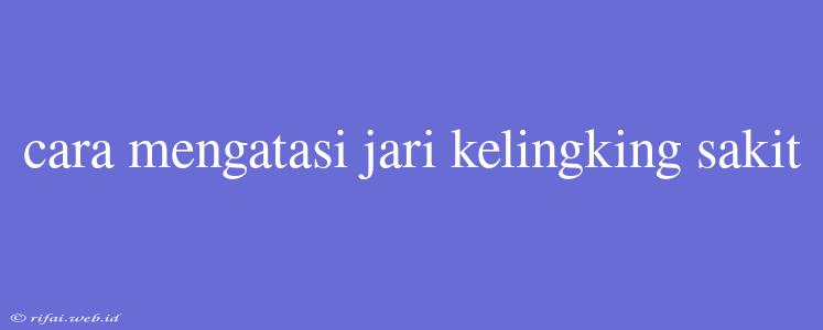 Cara Mengatasi Jari Kelingking Sakit