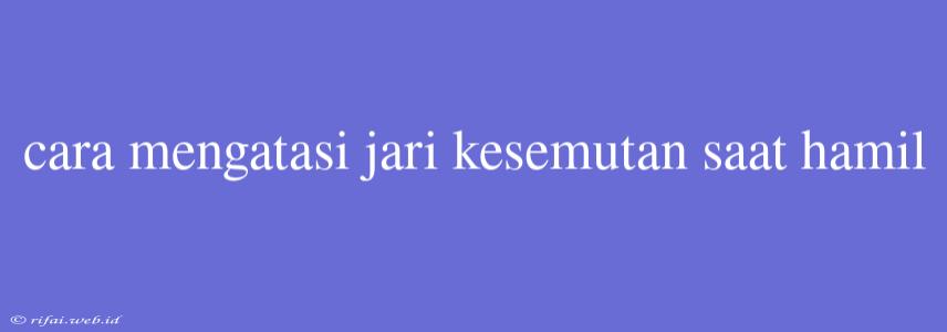 Cara Mengatasi Jari Kesemutan Saat Hamil