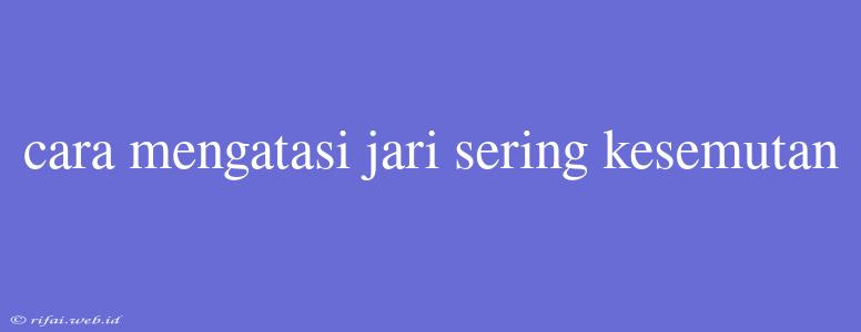 Cara Mengatasi Jari Sering Kesemutan