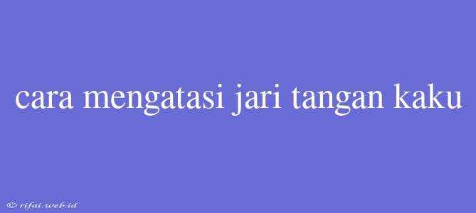 Cara Mengatasi Jari Tangan Kaku