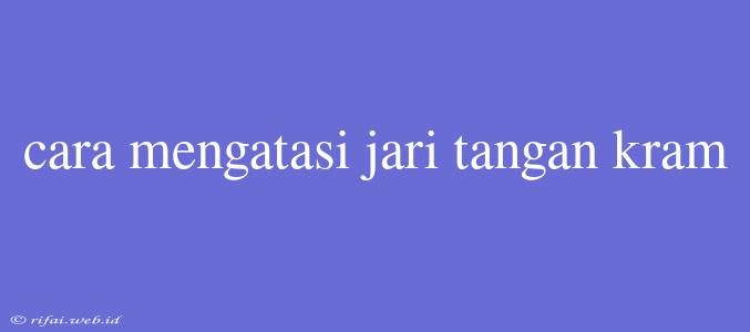 Cara Mengatasi Jari Tangan Kram