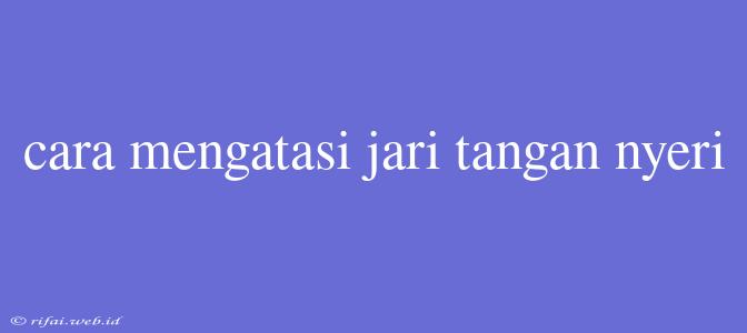 Cara Mengatasi Jari Tangan Nyeri