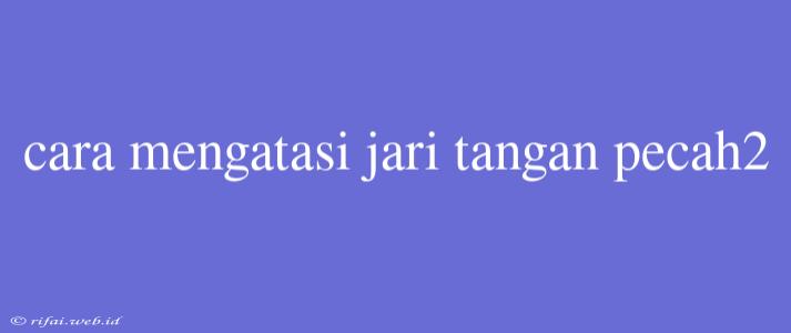 Cara Mengatasi Jari Tangan Pecah2