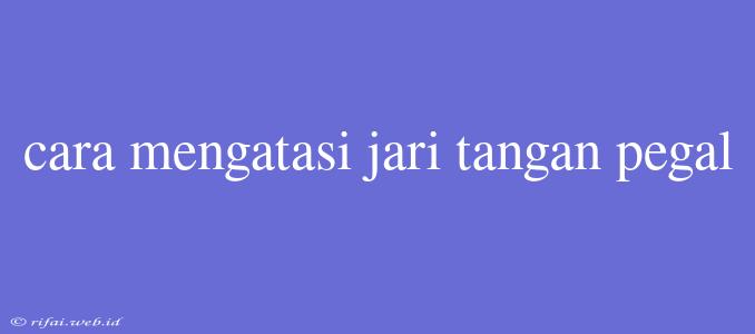 Cara Mengatasi Jari Tangan Pegal