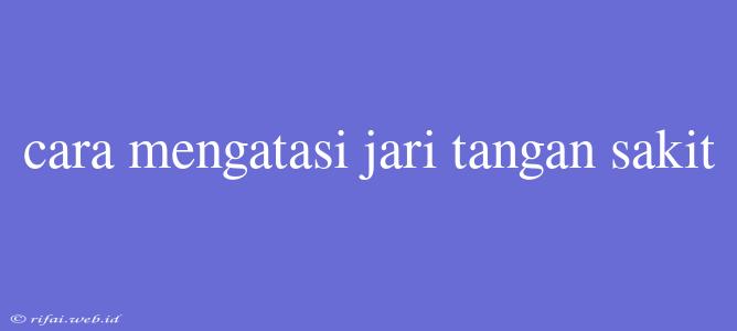 Cara Mengatasi Jari Tangan Sakit