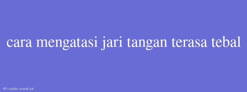 Cara Mengatasi Jari Tangan Terasa Tebal