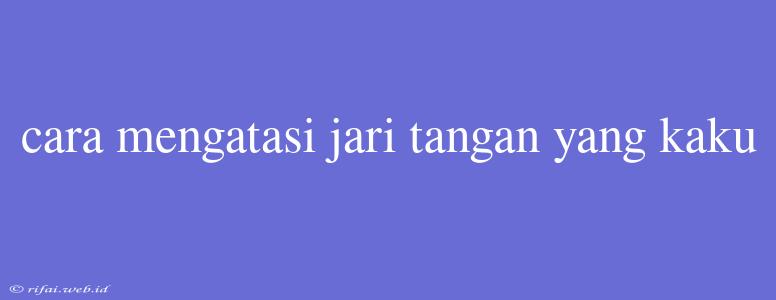 Cara Mengatasi Jari Tangan Yang Kaku