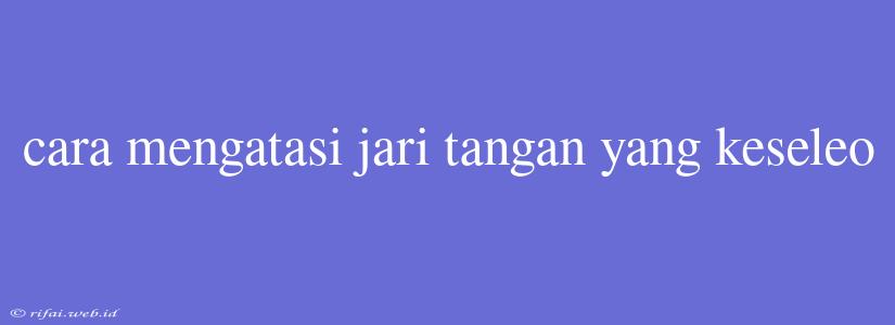 Cara Mengatasi Jari Tangan Yang Keseleo