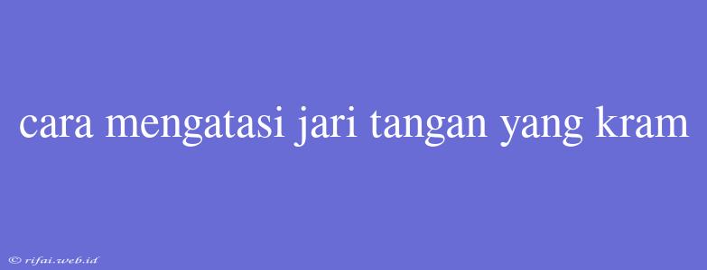 Cara Mengatasi Jari Tangan Yang Kram