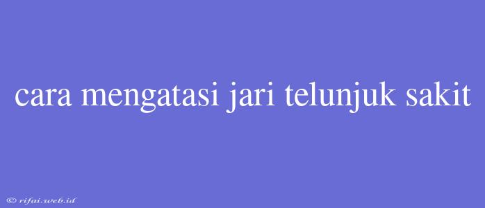 Cara Mengatasi Jari Telunjuk Sakit