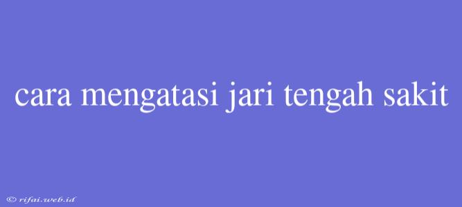 Cara Mengatasi Jari Tengah Sakit