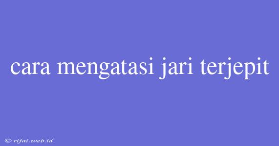 Cara Mengatasi Jari Terjepit