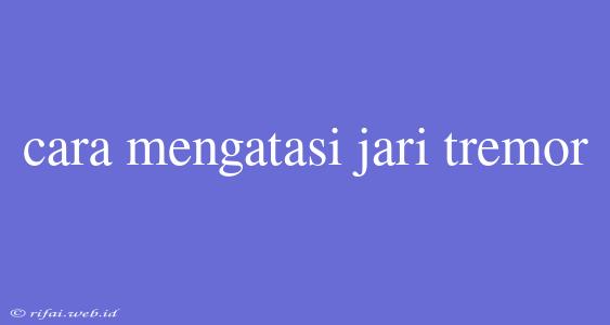 Cara Mengatasi Jari Tremor