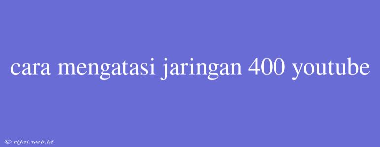 Cara Mengatasi Jaringan 400 Youtube