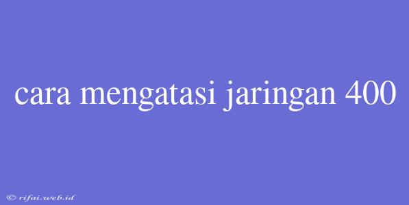 Cara Mengatasi Jaringan 400