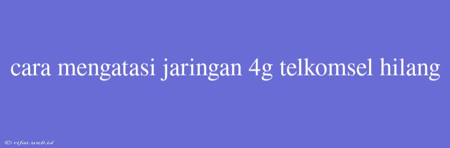 Cara Mengatasi Jaringan 4g Telkomsel Hilang