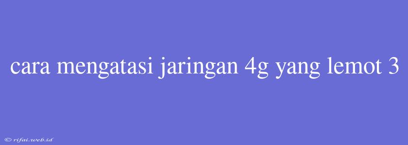 Cara Mengatasi Jaringan 4g Yang Lemot 3