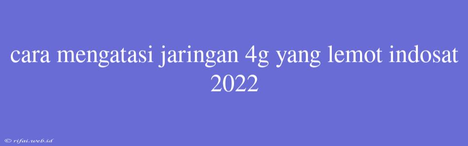 Cara Mengatasi Jaringan 4g Yang Lemot Indosat 2022