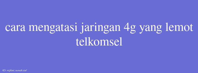 Cara Mengatasi Jaringan 4g Yang Lemot Telkomsel