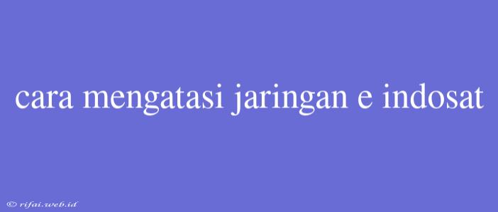 Cara Mengatasi Jaringan E Indosat