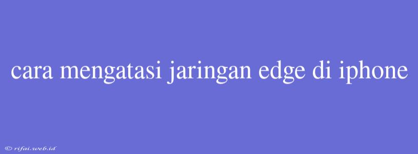 Cara Mengatasi Jaringan Edge Di Iphone