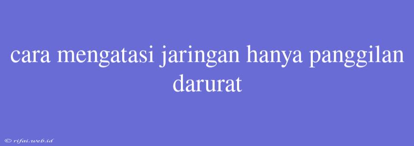 Cara Mengatasi Jaringan Hanya Panggilan Darurat