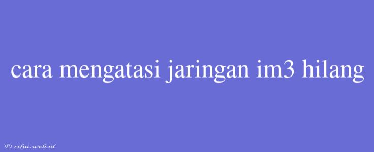 Cara Mengatasi Jaringan Im3 Hilang