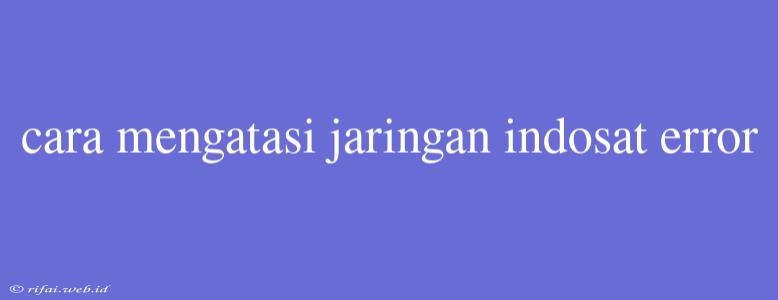 Cara Mengatasi Jaringan Indosat Error