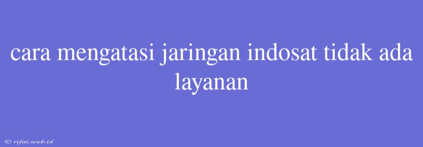 Cara Mengatasi Jaringan Indosat Tidak Ada Layanan