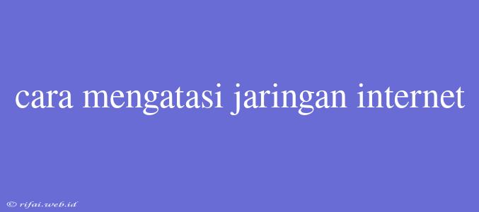 Cara Mengatasi Jaringan Internet