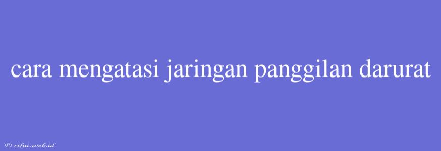 Cara Mengatasi Jaringan Panggilan Darurat