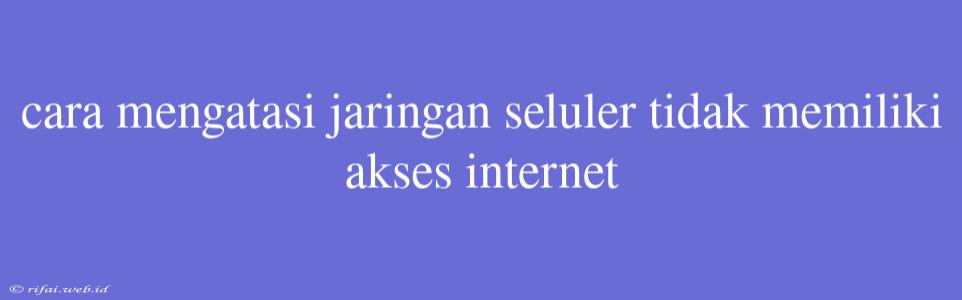 Cara Mengatasi Jaringan Seluler Tidak Memiliki Akses Internet