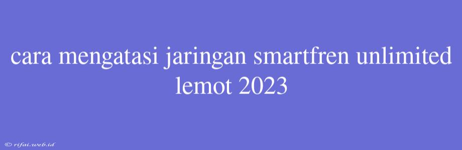 Cara Mengatasi Jaringan Smartfren Unlimited Lemot 2023