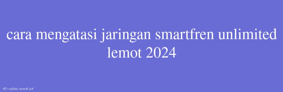 Cara Mengatasi Jaringan Smartfren Unlimited Lemot 2024