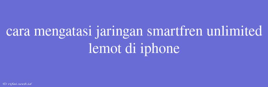 Cara Mengatasi Jaringan Smartfren Unlimited Lemot Di Iphone