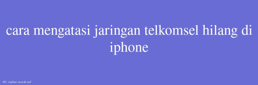 Cara Mengatasi Jaringan Telkomsel Hilang Di Iphone