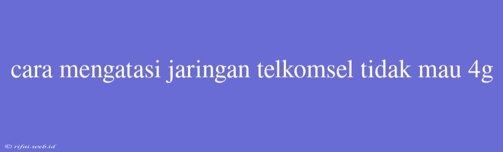 Cara Mengatasi Jaringan Telkomsel Tidak Mau 4g