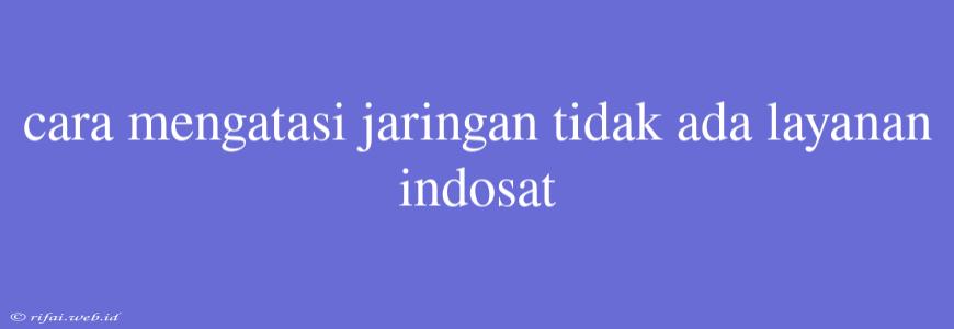 Cara Mengatasi Jaringan Tidak Ada Layanan Indosat