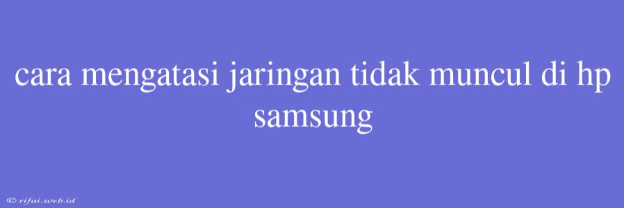 Cara Mengatasi Jaringan Tidak Muncul Di Hp Samsung