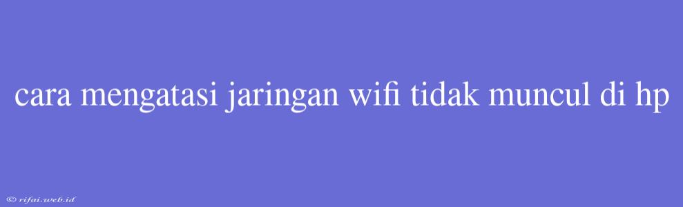 Cara Mengatasi Jaringan Wifi Tidak Muncul Di Hp