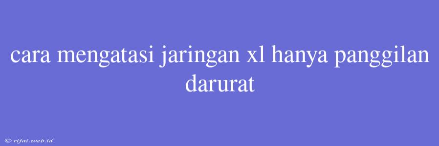 Cara Mengatasi Jaringan Xl Hanya Panggilan Darurat