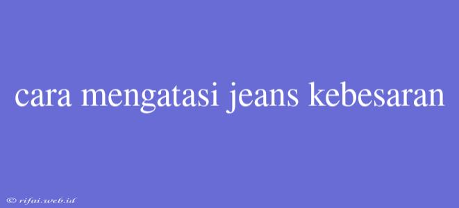 Cara Mengatasi Jeans Kebesaran