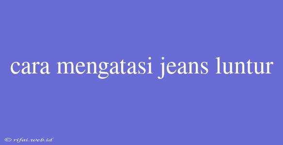 Cara Mengatasi Jeans Luntur