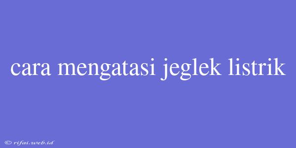 Cara Mengatasi Jeglek Listrik