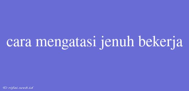 Cara Mengatasi Jenuh Bekerja